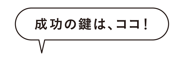 成功の鍵は、ココ！