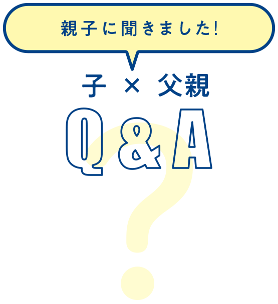 親子に聞きました！ 子×父親 Q&A