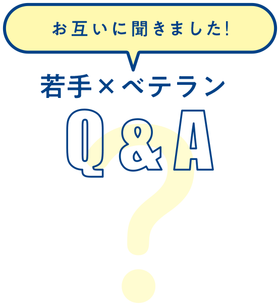 お互いに聞きました！ 若手×ベテラン Q&A